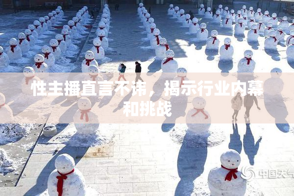 性主播直言不讳，揭示行业内幕和挑战