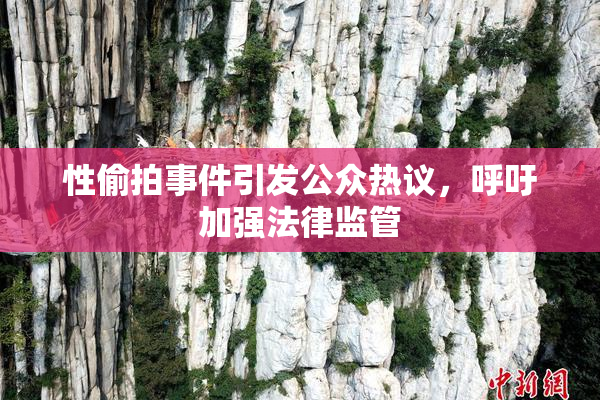 性偷拍事件引发公众热议，呼吁加强法律监管