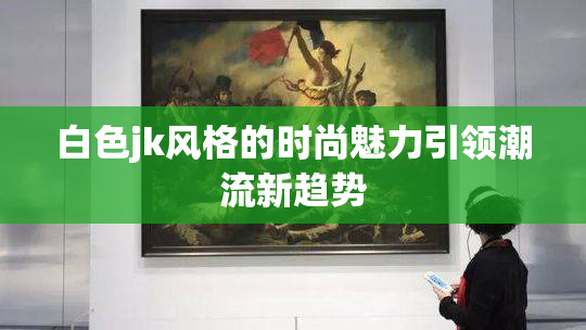 白色jk风格的时尚魅力引领潮流新趋势
