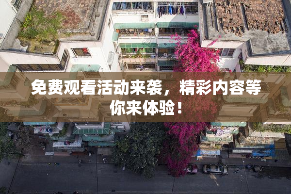 免费观看活动来袭，精彩内容等你来体验！