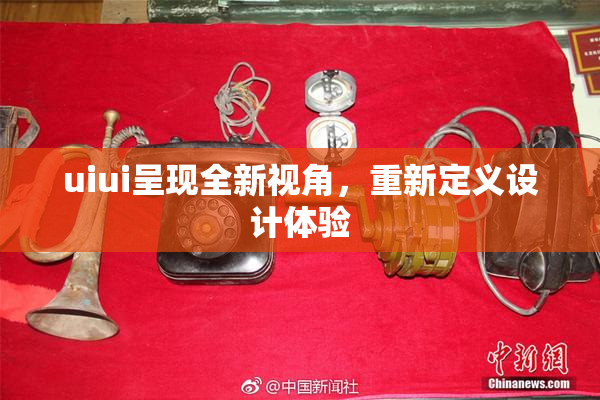 uiui呈现全新视角，重新定义设计体验