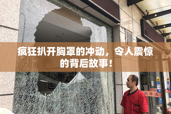 疯狂扒开胸罩的冲动，令人震惊的背后故事！