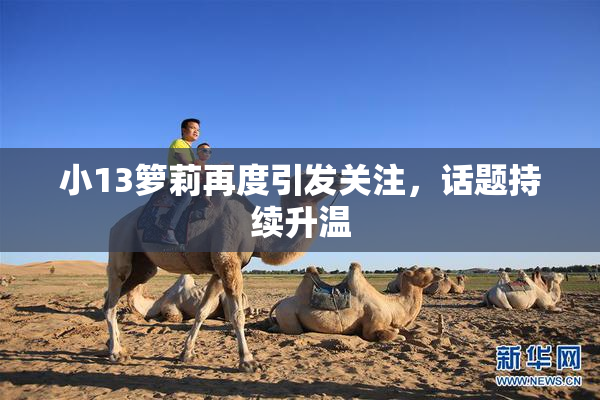 小13箩莉再度引发关注，话题持续升温