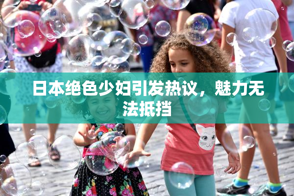 日本绝色少妇引发热议，魅力无法抵挡