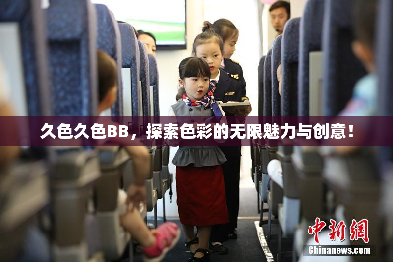 久色久色BB，探索色彩的无限魅力与创意！