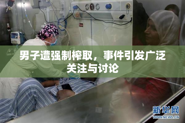 男子遭强制榨取，事件引发广泛关注与讨论
