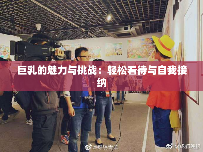 巨乳的魅力与挑战：轻松看待与自我接纳