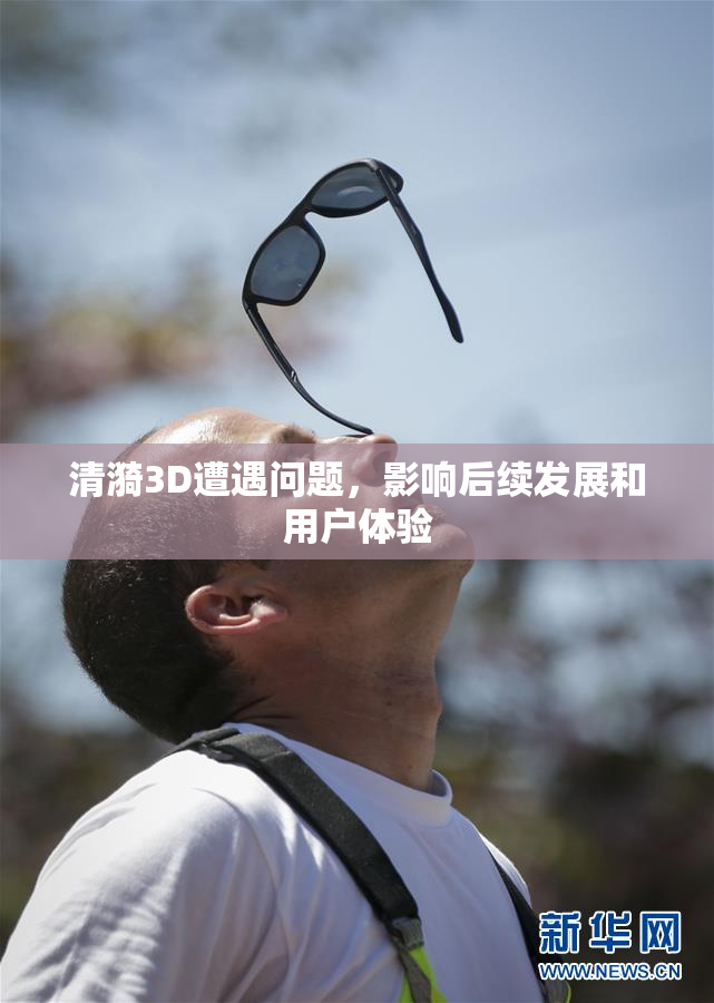 清漪3D遭遇问题，影响后续发展和用户体验