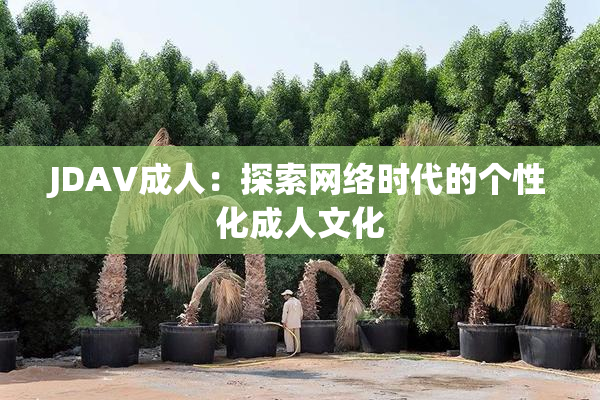 JDAV成人：探索网络时代的个性化成人文化