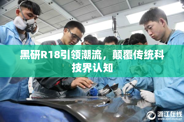 黑研R18引领潮流，颠覆传统科技界认知