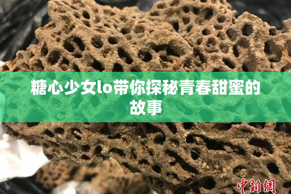 糖心少女lo带你探秘青春甜蜜的故事