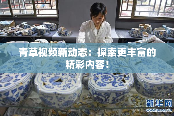 青草视频新动态：探索更丰富的精彩内容！