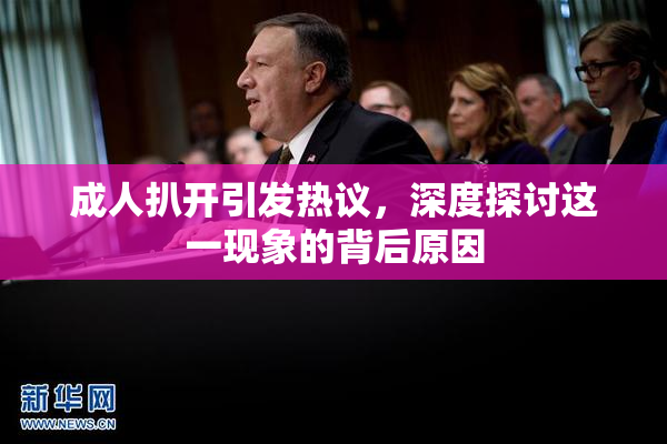 成人扒开引发热议，深度探讨这一现象的背后原因