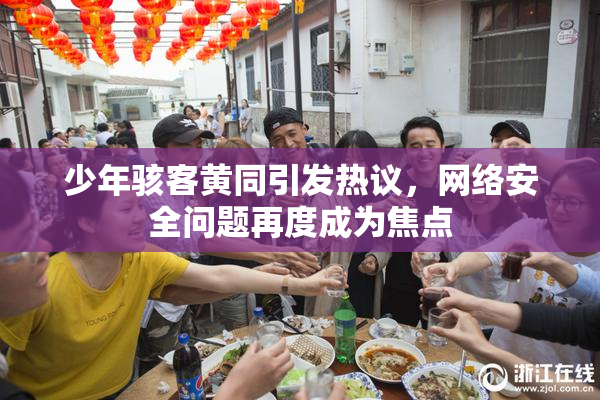 少年骇客黄同引发热议，网络安全问题再度成为焦点