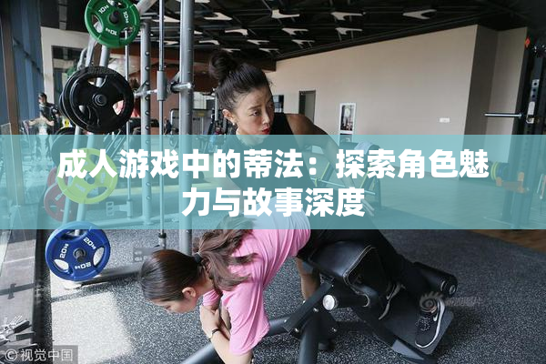 成人游戏中的蒂法：探索角色魅力与故事深度