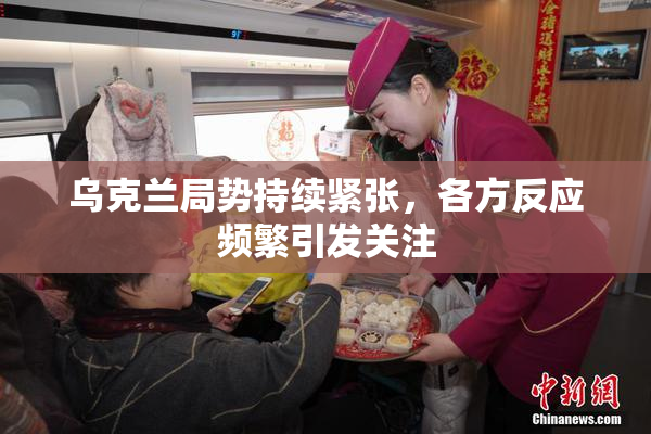 乌克兰局势持续紧张，各方反应频繁引发关注