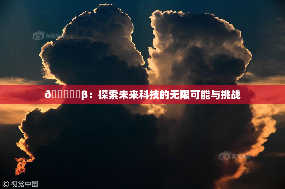 🍆❌‌β：探索未来科技的无限可能与挑战