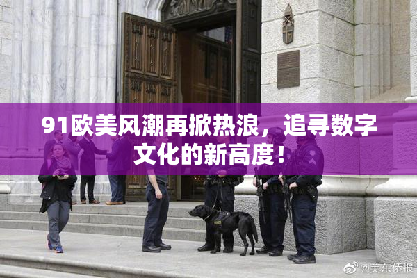 91欧美风潮再掀热浪，追寻数字文化的新高度！