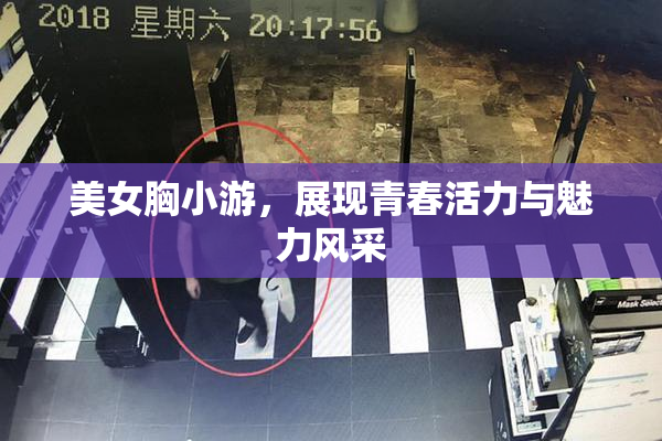 美女胸小游，展现青春活力与魅力风采