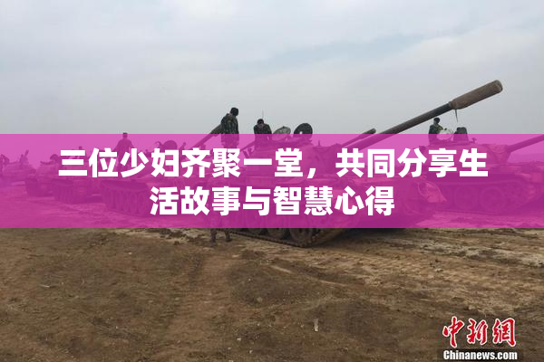 三位少妇齐聚一堂，共同分享生活故事与智慧心得