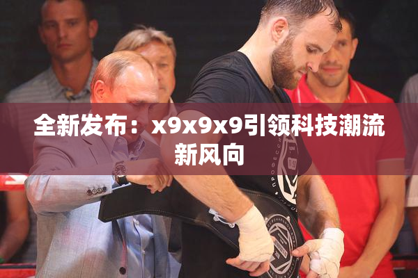 全新发布：x9x9x9引领科技潮流新风向