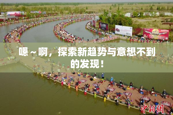 嗯～啊，探索新趋势与意想不到的发现！