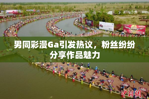 男同彩漫Ga引发热议，粉丝纷纷分享作品魅力