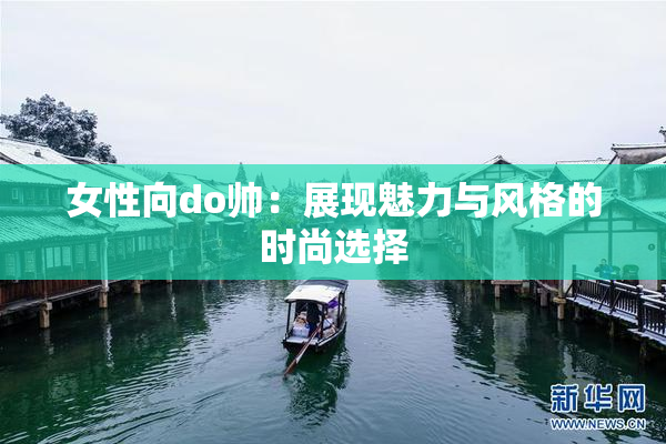 女性向do帅：展现魅力与风格的时尚选择