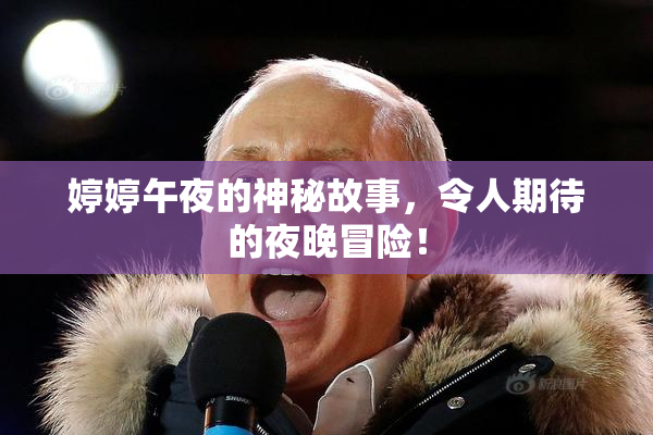 婷婷午夜的神秘故事，令人期待的夜晚冒险！