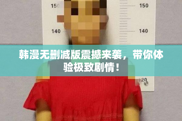 韩漫无删减版震撼来袭，带你体验极致剧情！