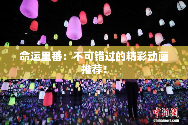 命运里番：不可错过的精彩动画推荐！