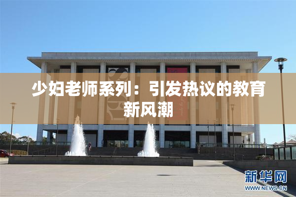 少妇老师系列：引发热议的教育新风潮