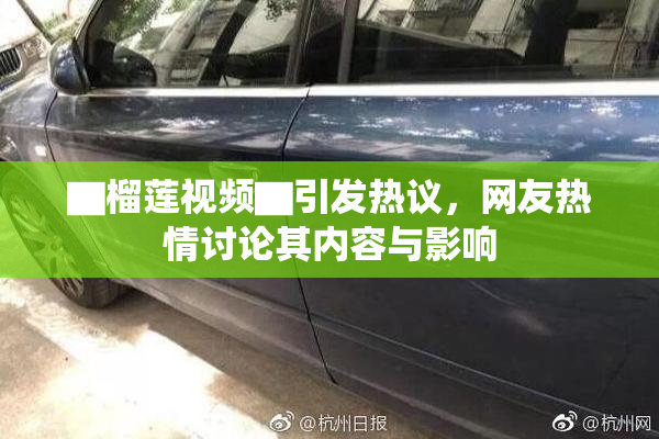 ▇榴莲视频▇引发热议，网友热情讨论其内容与影响
