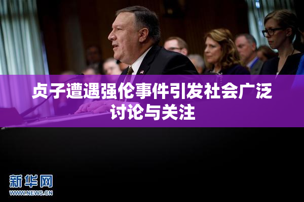 贞子遭遇强伦事件引发社会广泛讨论与关注