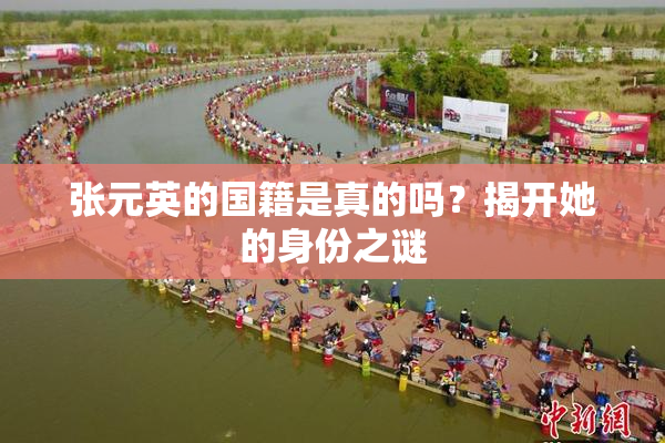 张元英的国籍是真的吗？揭开她的身份之谜