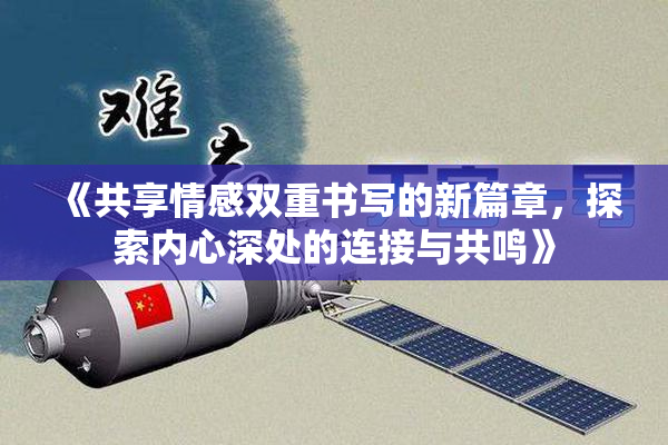 《共享情感双重书写的新篇章，探索内心深处的连接与共鸣》