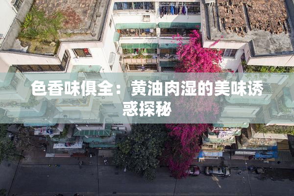 色香味俱全：黄油肉湿的美味诱惑探秘