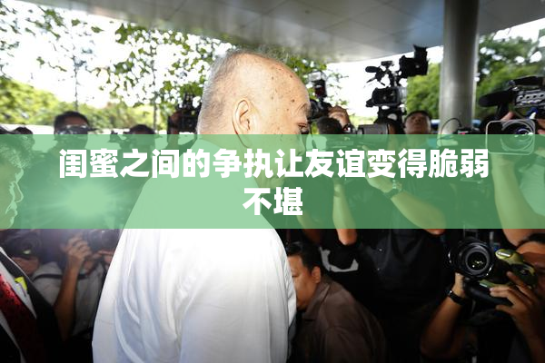 闺蜜之间的争执让友谊变得脆弱不堪