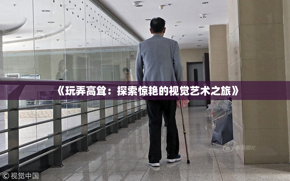 《玩弄高耸：探索惊艳的视觉艺术之旅》