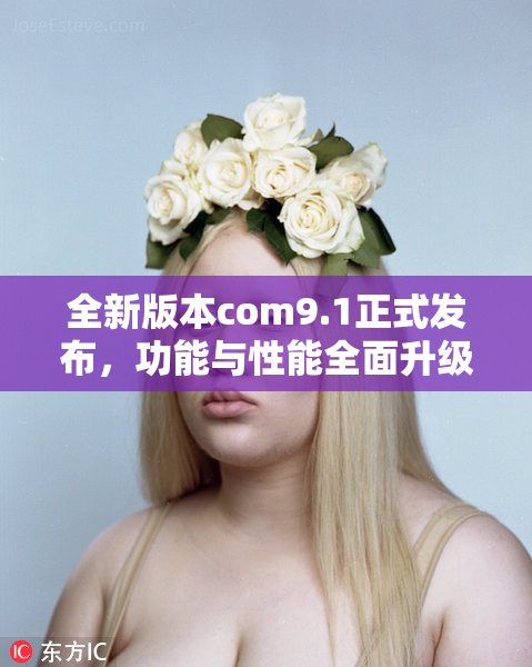全新版本com9.1正式发布，功能与性能全面升级