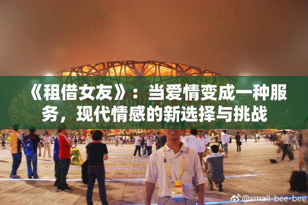 《租借女友》：当爱情变成一种服务，现代情感的新选择与挑战