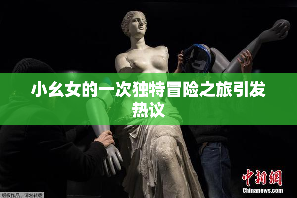 小幺女的一次独特冒险之旅引发热议