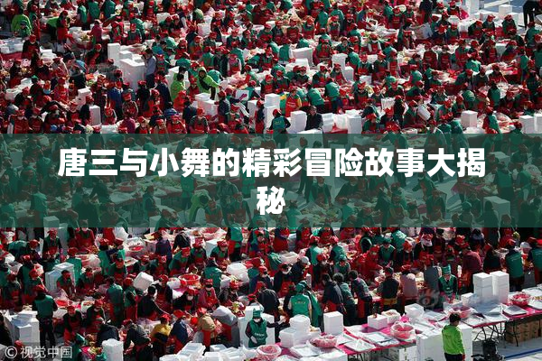 唐三与小舞的精彩冒险故事大揭秘