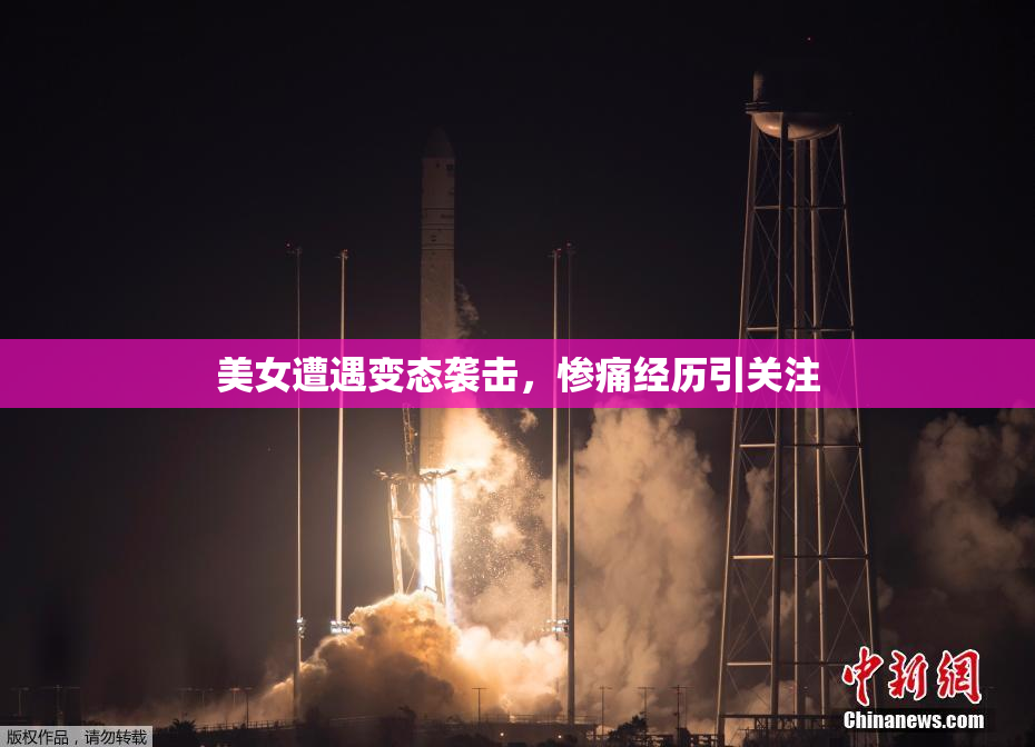 美女遭遇变态袭击，惨痛经历引关注