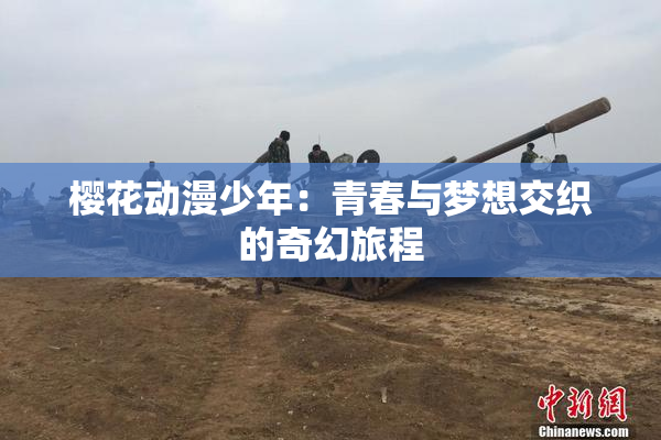 樱花动漫少年：青春与梦想交织的奇幻旅程