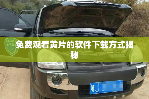 免费观看黄片的软件下载方式揭秘
