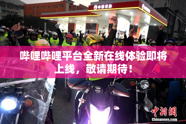 哔哩哔哩平台全新在线体验即将上线，敬请期待！