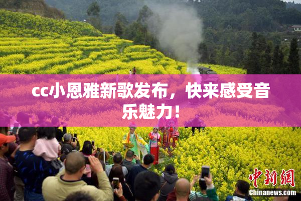 cc小恩雅新歌发布，快来感受音乐魅力！