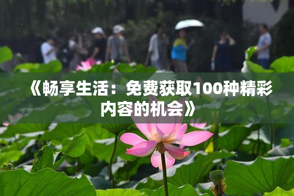 《畅享生活：免费获取100种精彩内容的机会》