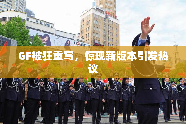 GF被狂重写，惊现新版本引发热议